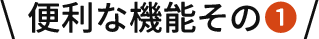 便利な機能その1