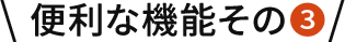 便利な機能その3